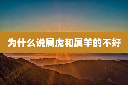 为什么说属虎和属羊的不好