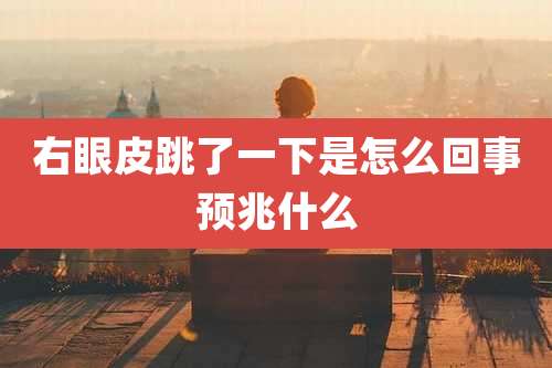 右眼皮跳了一下是怎么回事预兆什么