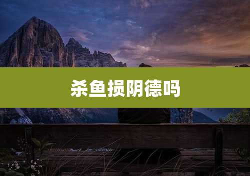 杀鱼损阴德吗