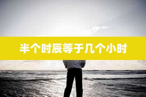 半个时辰等于几个小时
