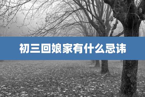 初三回娘家有什么忌讳