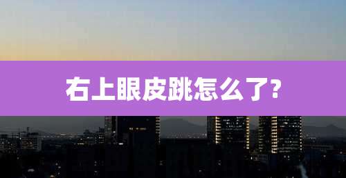 右上眼皮跳怎么了?