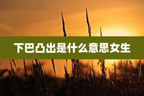 下巴凸出是什么意思女生