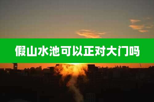 假山水池可以正对大门吗