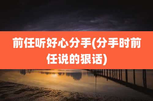 前任听好心分手(分手时前任说的狠话)