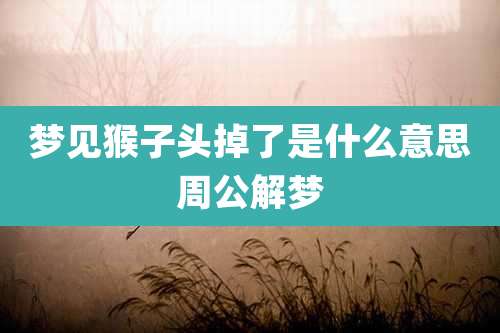 梦见猴子头掉了是什么意思周公解梦