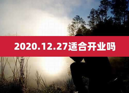 2020.12.27适合开业吗