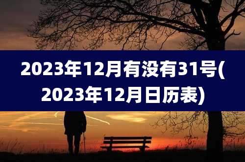 2023年12月有没有31号(2023年12月日历表)