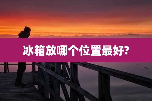 冰箱放哪个位置最好?