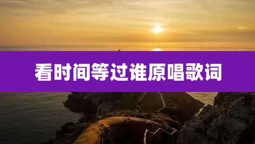看时间等过谁原唱歌词