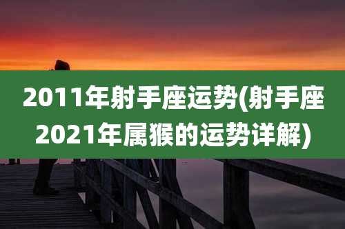2011年射手座运势(射手座2021年属猴的运势详解)