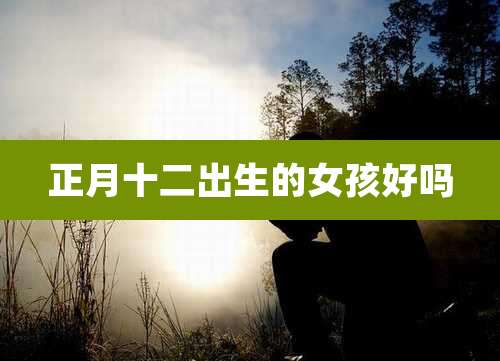 正月十二出生的女孩好吗