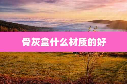 骨灰盒什么材质的好