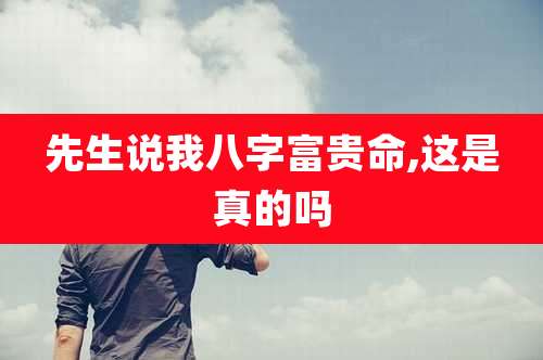 先生说我八字富贵命,这是真的吗