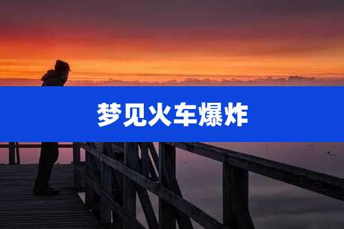 梦见火车爆炸