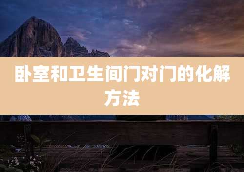 卧室和卫生间门对门的化解方法