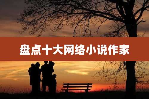 盘点十大网络小说作家