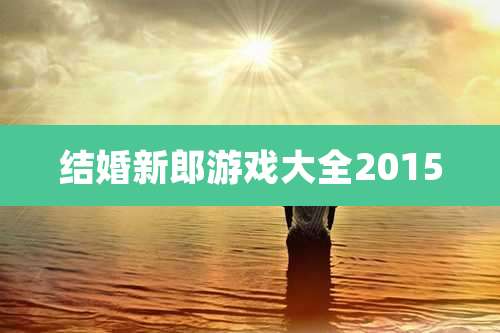 结婚新郎游戏大全2015