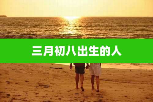 三月初八出生的人