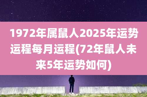 1972年属鼠人2025年运势运程每月运程(72年鼠人未来5年运势如何)