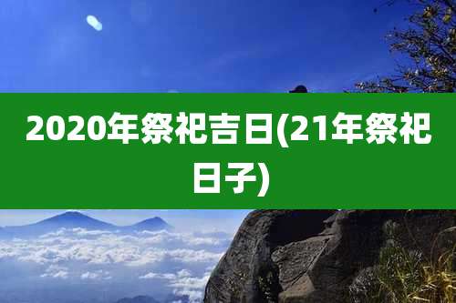 2020年祭祀吉日(21年祭祀日子)