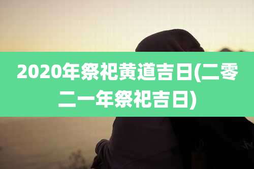 2020年祭祀黄道吉日(二零二一年祭祀吉日)