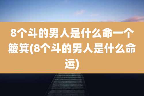 8个斗的男人是什么命一个簸箕(8个斗的男人是什么命运)