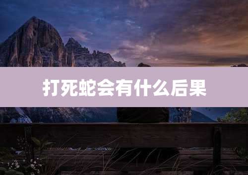 打死蛇会有什么后果