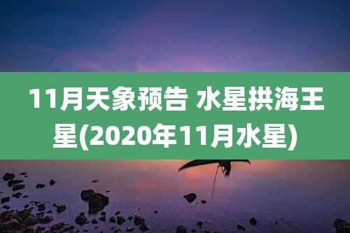 11月天象预告 水星拱海王星(2020年11月水星)