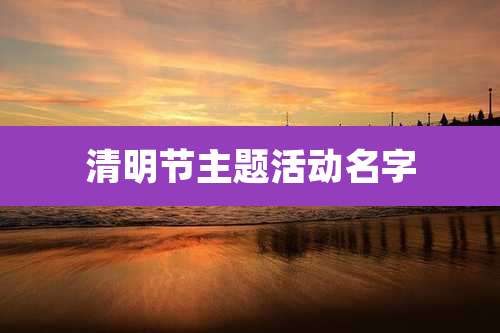 清明节主题活动名字