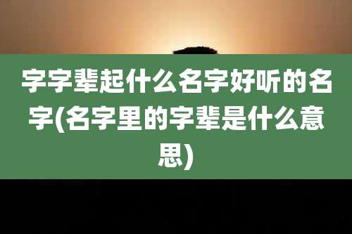 字字辈起什么名字好听的名字(名字里的字辈是什么意思)