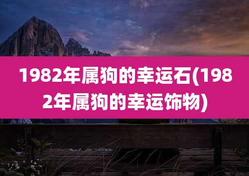 1982年属狗的幸运石(1982年属狗的幸运饰物)