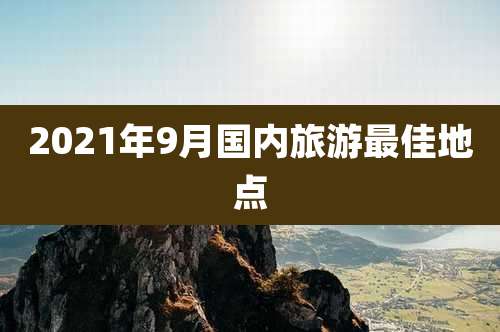 2021年9月国内旅游最佳地点