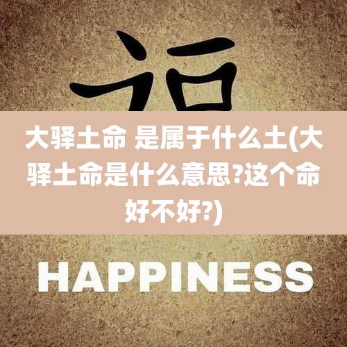 大驿土命 是属于什么土(大驿土命是什么意思?这个命好不好?)