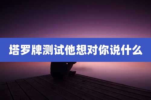 塔罗牌测试他想对你说什么