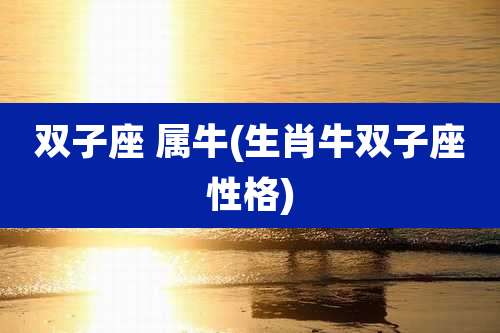 双子座 属牛(生肖牛双子座性格)