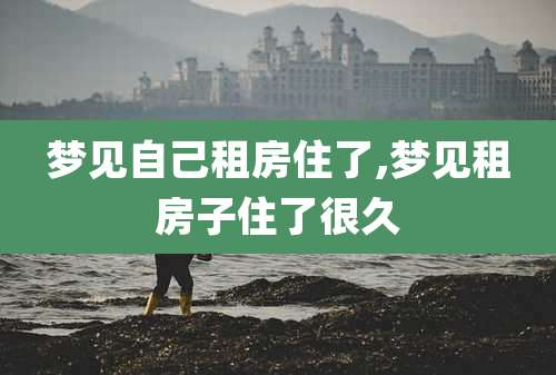 梦见自己租房住了,梦见租房子住了很久