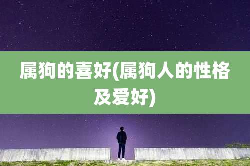 属狗的喜好(属狗人的性格及爱好)