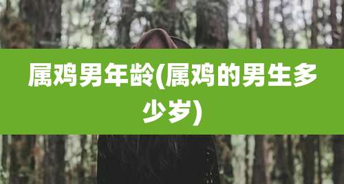 属鸡男年龄(属鸡的男生多少岁)