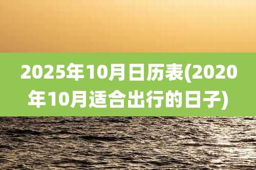 2025年10月日历表(2020年10月适合出行的日子)