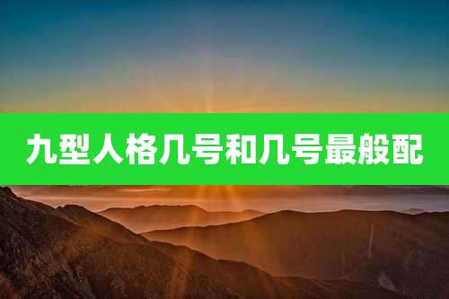 九型人格几号和几号最般配