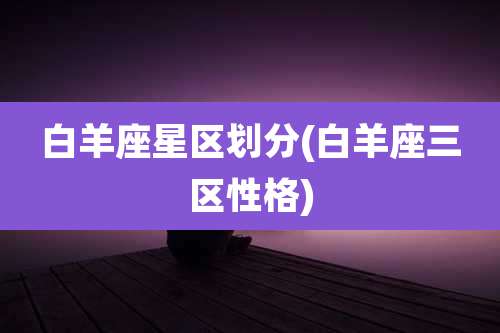 白羊座星区划分(白羊座三区性格)