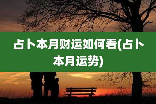 占卜本月财运如何看(占卜本月运势)