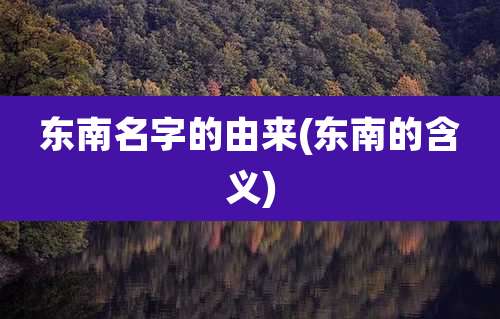 东南名字的由来(东南的含义)