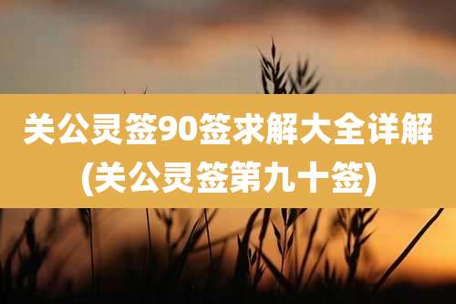 关公灵签90签求解大全详解(关公灵签第九十签)