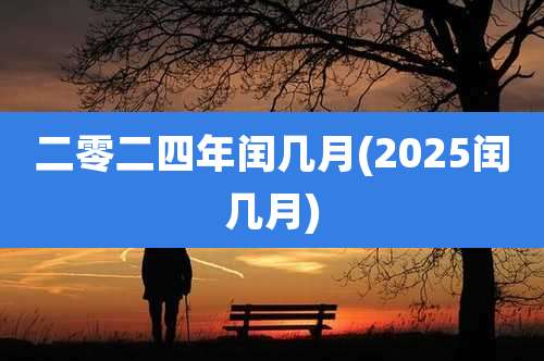 二零二四年闰几月(2025闰几月)