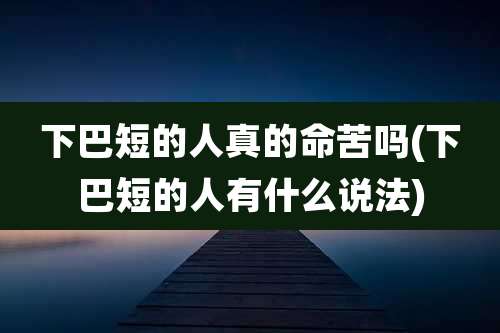 下巴短的人真的命苦吗(下巴短的人有什么说法)