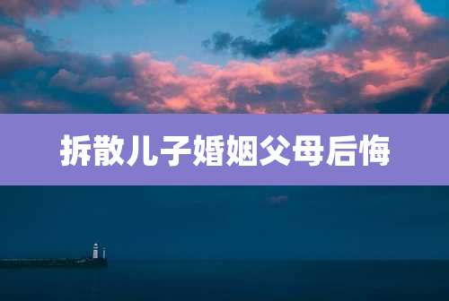 拆散儿子婚姻父母后悔