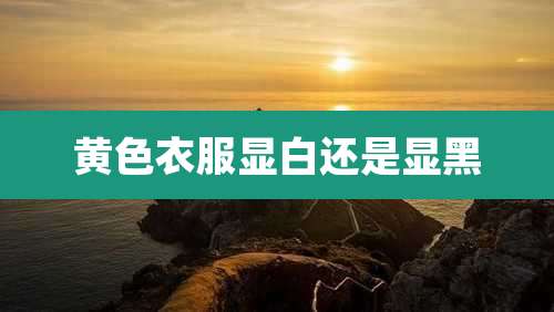 黄色衣服显白还是显黑