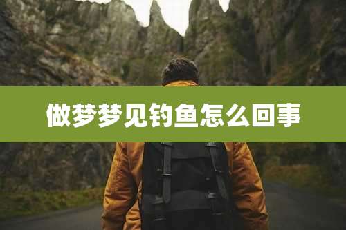 做梦梦见钓鱼怎么回事